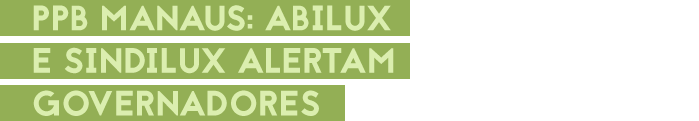 PPB Manaus: Abilux e Sindilux alertam Governadores