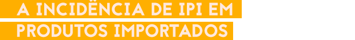 A incidência de IPI em produtos importados