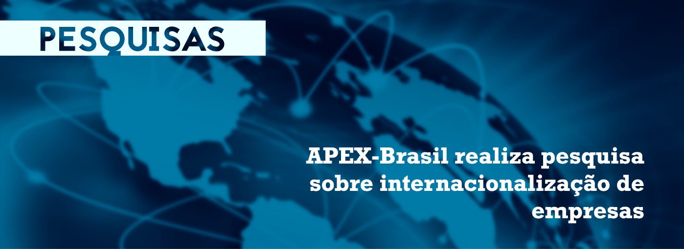 PESQUISAS | APEX-Brasil realiza pesquisa sobre internacionalização de empresas