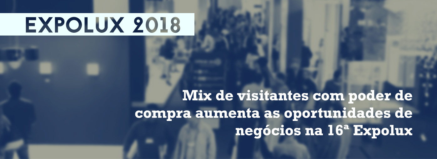 EXPOLUX 2018 | Mix de visitantes com poder de compra aumenta as oportunidades de negócios na 16ª Expolux
